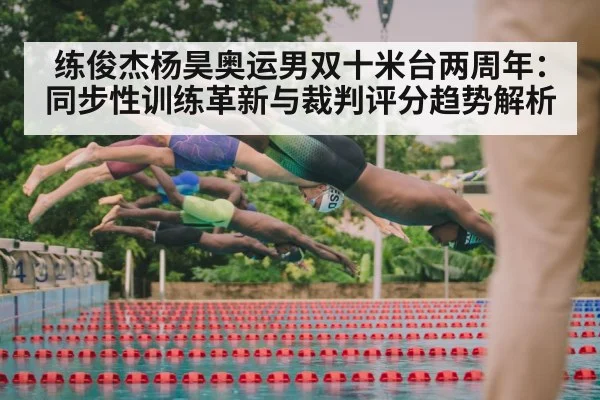 练俊杰杨昊奥运男双十米台两周年：同步性训练革新与裁判评分趋势解析