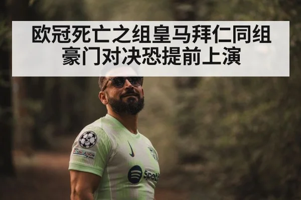 欧冠死亡之组皇马拜仁同组 豪门对决恐提前上演